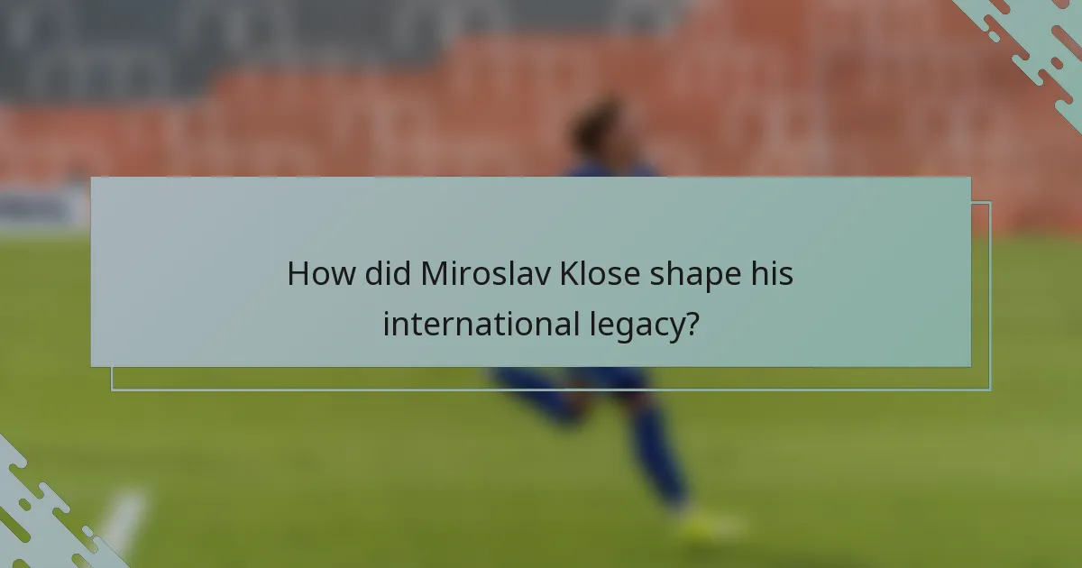 How did Miroslav Klose shape his international legacy?