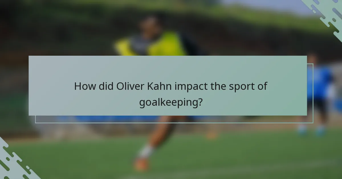 How did Oliver Kahn impact the sport of goalkeeping?