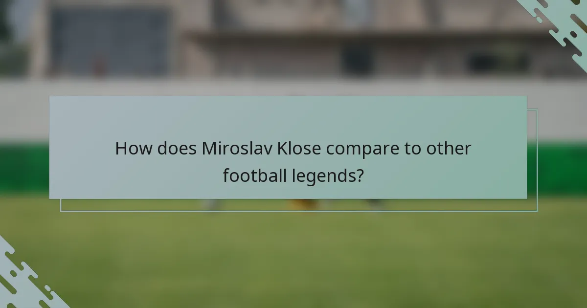 How does Miroslav Klose compare to other football legends?