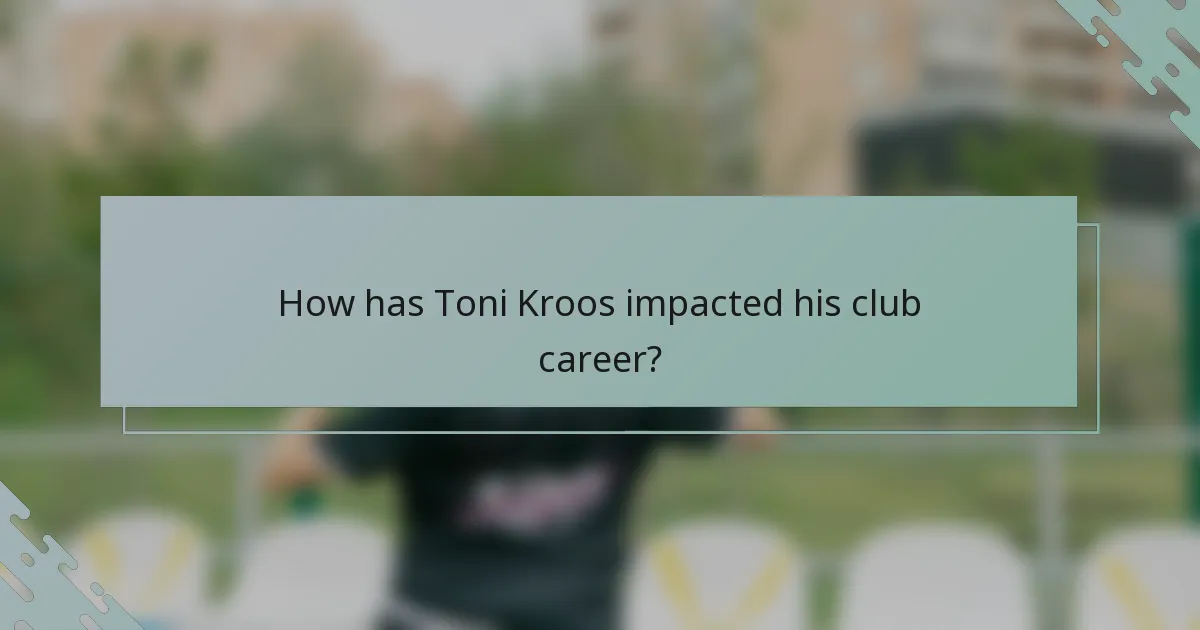 How has Toni Kroos impacted his club career?