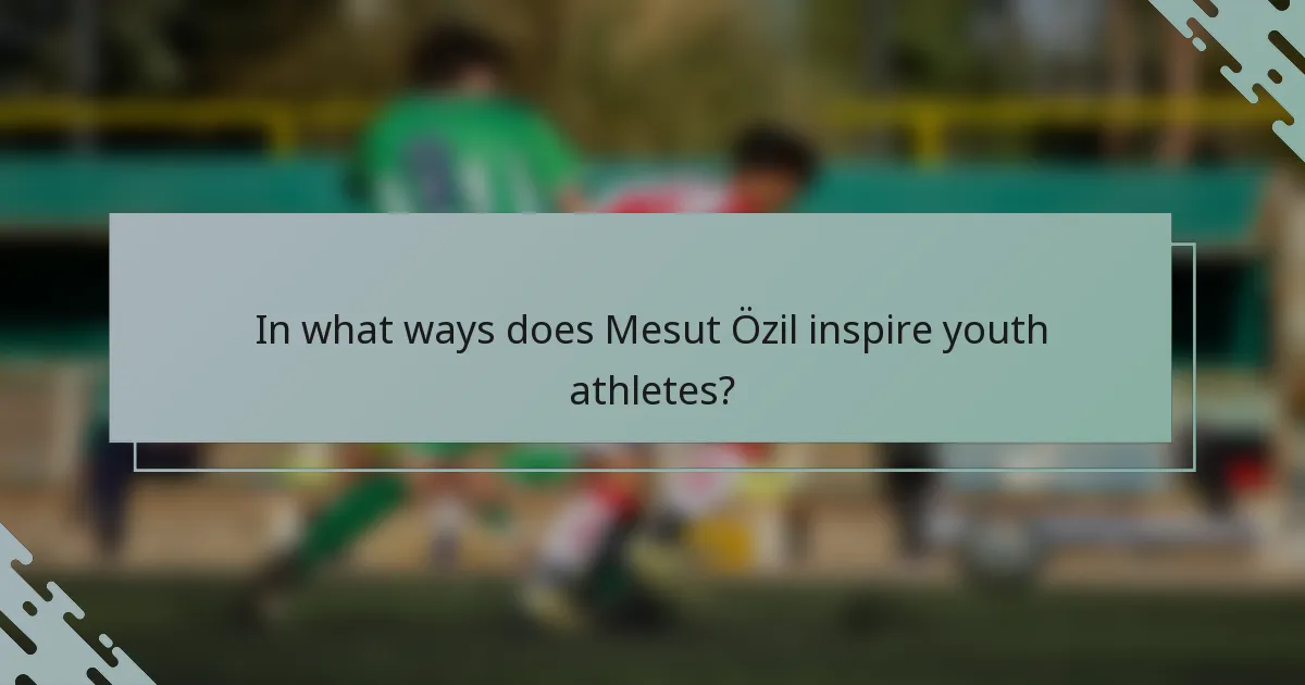 In what ways does Mesut Özil inspire youth athletes?