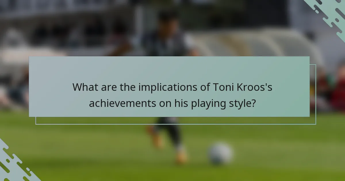 What are the implications of Toni Kroos's achievements on his playing style?