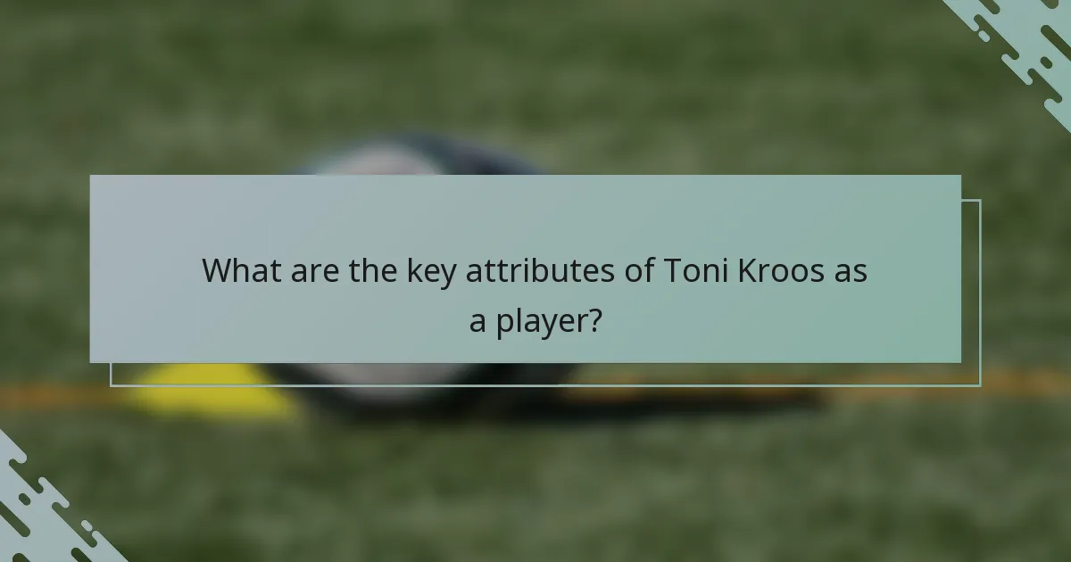 What are the key attributes of Toni Kroos as a player?