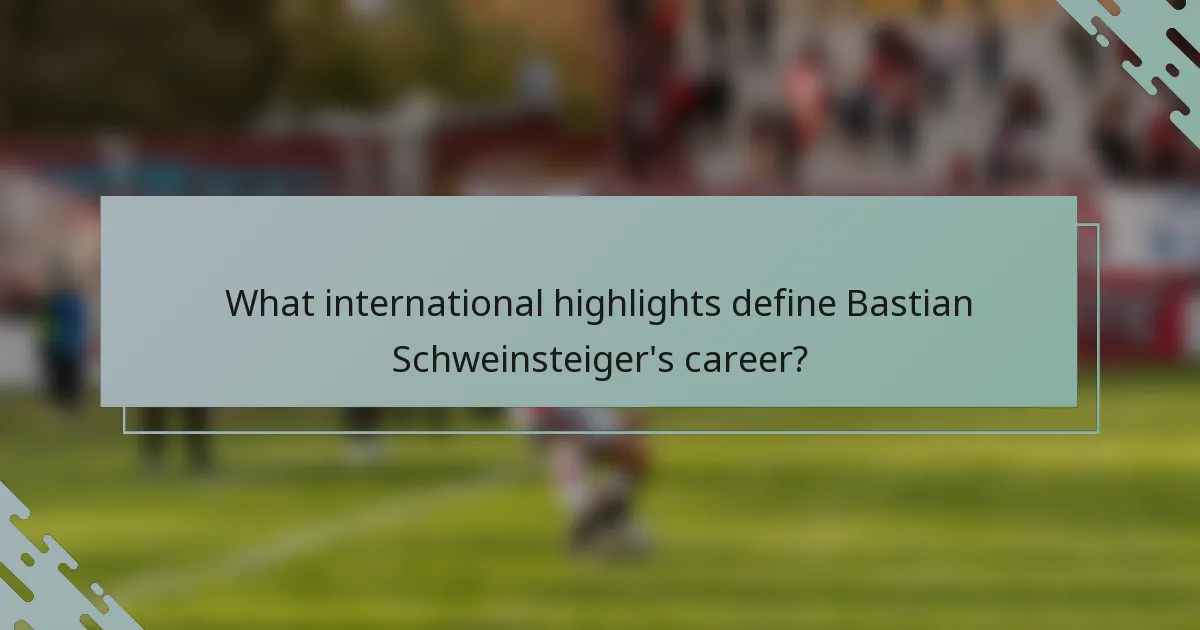 What international highlights define Bastian Schweinsteiger's career?